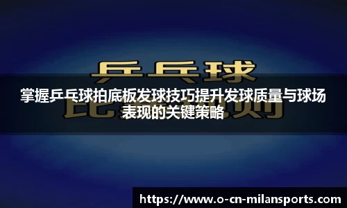 掌握乒乓球拍底板发球技巧提升发球质量与球场表现的关键策略